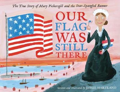 Our Flag Was Still There: The True Story of Mary Pickersgill and the Star-Spangled Banner - Jessie Hartland