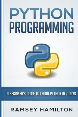 Python Programming: A Beginner's Guide to Learn Python in 7 Days - Ramsey Hamilton