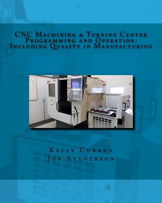 CNC Machining & Turning Center Programming and Operation: : Including Quality in Manufacturing - Jon Stenerson