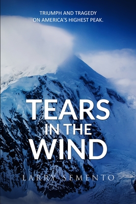 Tears in the Wind: Triumph and Tragedy on America's Highest Peak - Larry Semento