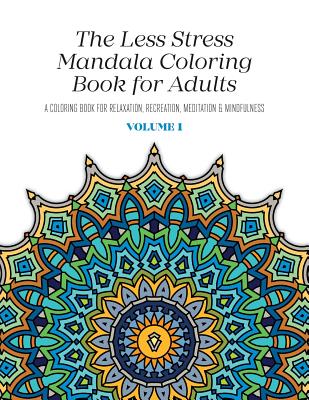 The Less Stress Mandala Coloring Book for Adults Volume 1: A Coloring Book for Relaxation, Recreation, Meditation and Mindfulness - Nicolas Mcgregor