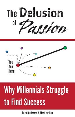 The Delusion of Passion: Why Millennials Struggle to Find Success - Mark Nathan