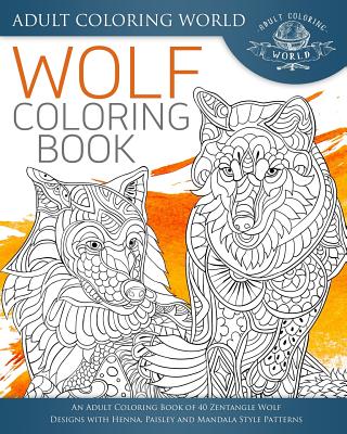 Wolf Coloring Book: An Adult Coloring Book of 40 Zentangle Wolf Designs with Henna, Paisley and Mandala Style Patterns - Adult Coloring World