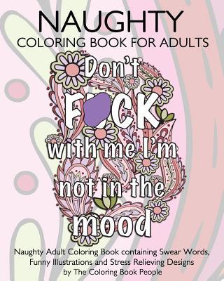 Naughty Coloring Book For Adults: Naughty Adult Coloring Book containing Swear Words, Funny Illustrations and Stress Relieving Designs - Coloring Book People