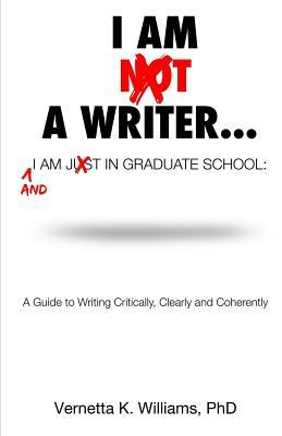 I'm Not a Writer...I'm Just in Graduate School: A Guide to Writing Critically, Clearly and Coherently - Vernetta K. Williams