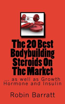 The 20 Best Bodybuilding Steroids On The Market: as well as Growth Hormone and Insulin - Robin Barratt