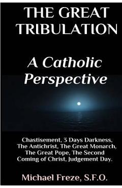 Coperta cărții 'The Great Tribulation A Catholic Perspective: Chastisement, 3 Days Darkness, The Great Monarch, The Great Pope -'