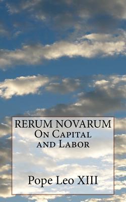 RERUM NOVARUM On Capital and Labor - Pope Leo Xiii