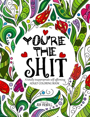 You're the Shit: A Totally Inappropriate Self-Affirming Adult Coloring Book - Jen Meyers