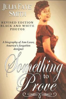 Something to Prove: A Biography of Ann Lowe America's Forgotten Designer: With Black and White Photographs - Julia Faye Dockery Smith