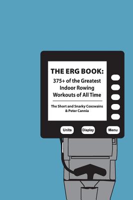 The Erg Book: 375+ of the Greatest Indoor Rowing Workouts of All Time - Peter Cannia