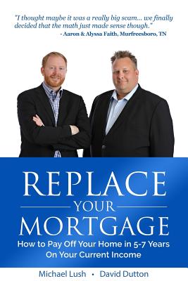 Replace Your Mortgage: How to Pay Off Your Home in 5-7 Years on Your Current Income - David Dutton