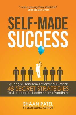 Self-Made Success: Ivy League Shark Tank Entrepreneur Reveals 48 Secret Strategies To Live Happier, Healthier, And Wealthier - Shaan Patel