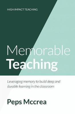 Memorable Teaching: Leveraging memory to build deep and durable learning in the classroom - Peps Mccrea