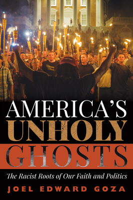 America's Unholy Ghosts: The Racist Roots of Our Faith and Politics - Joel Edward Goza