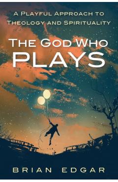 The God Who Plays - Brian Edgar