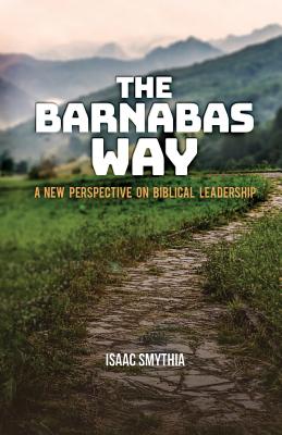 The Barnabas Way: A New Perspective on Biblical Leadership - Isaac A. Smythia