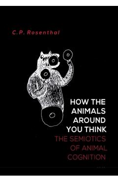 Poza produsului How the Animals Around You Think: The Semiotics of Animal Cognition - C. P. Rosenthal