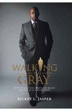 Coperta cărții 'Walking in the Gray: How to Succeed When the Rules Are Not Black and White - Rickey L. Jasper'