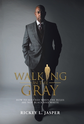 Walking in the Gray: How to Succeed When the Rules Are Not Black and White - Rickey L. Jasper