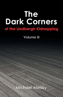 The Dark Corners of the Lindbergh Kidnapping: Volume Iii - Michael Melsky