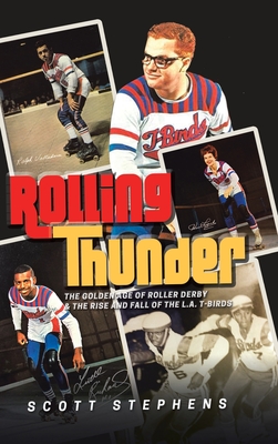 Rolling Thunder: The Golden Age of Roller Derby & the Rise and Fall of the L.A. T-Birds - Scott Stephens