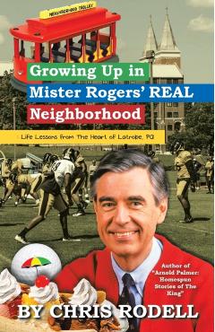 Growing up in Mister Rogers' Real Neighborhood: : Life Lessons from the Heart of Latrobe, Pa - Chris Rodell