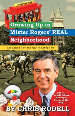 Growing up in Mister Rogers' Real Neighborhood: : Life Lessons from the Heart of Latrobe, Pa - Chris Rodell