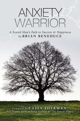 Coperta cărții 'Anxiety Warrior: A Scared Man's Path to Success and Happiness - Brian Beneduce'
