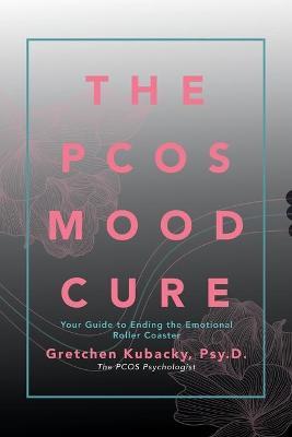 The Pcos Mood Cure: Your Guide to Ending the Emotional Roller Coaster - Psy D. Gretchen Kubacky