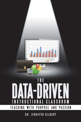 The Data-Driven Instructional Classroom: Teaching with Purpose and Passion - Jennifer Gilbert