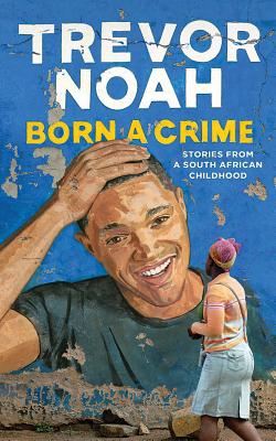 Born a Crime: Stories from a South African Childhood - Trevor Noah