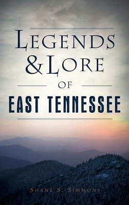 Legends & Lore of East Tennessee - Shane S. Simmons