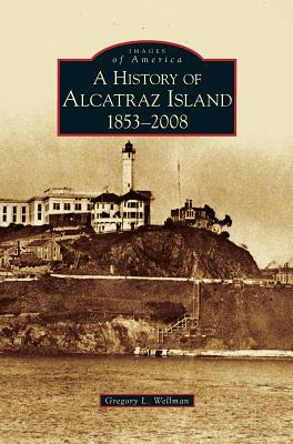 History of Alcatraz Island: 1853-2008 - Gregory L. Wellman
