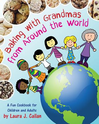 Baking with Grandmas from Around the World: A Fun Cookbook for Children and Adults - Laura J. Callan