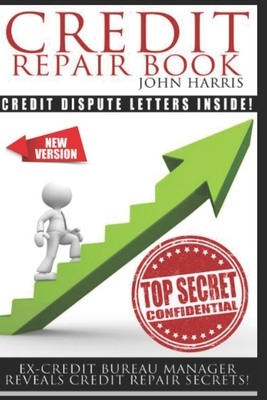 Credit Repair Book: Ex Credit Bureau Manager Reveals Credit Repair Secrets - John D. Harris