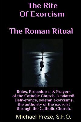 The Rite Of Exorcism The Roman Ritual: Rules, Procedures, Prayers of the Catholic Church - Michael Freze