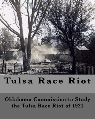 Tulsa Race Riot: A Report by the Oklahoma Commission to Study the Race Riot of 1921 - Oklahoma Commission To Stu Riot Of 1921