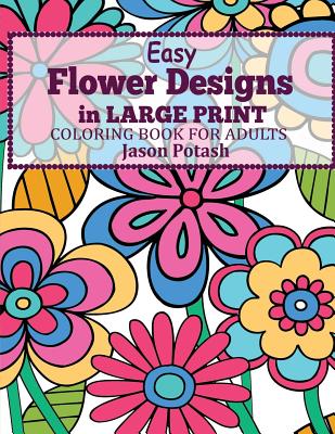 Easy Flowers Designs in Large Print: Coloring Book For Adults - Jason Potash