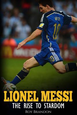 Lionel Messi: The Rise to Stardom. - Roy Brandon