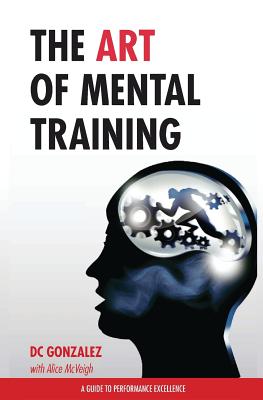 The Art of Mental Training - A Guide to Performance Excellence (Special Edition) - Dc Gonzalez