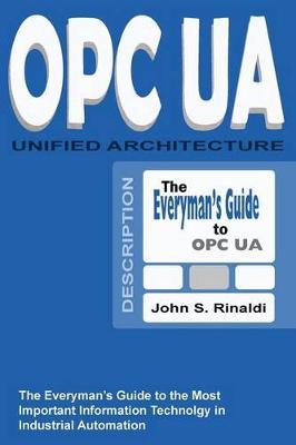 OPC UA - Unified Architecture: The Everyman's Guide to the Most Important Information Technology in Industrial Automation - John S. Rinaldi