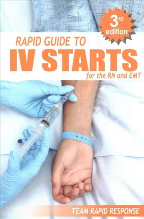 IV Starts for the RN and EMT: RAPID and EASY Guide to Mastering Intravenous Catheterization, Cannulation and Venipuncture Sticks for Nurses and Para - Team Rapid Response