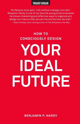 How to Consciously Design Your Ideal Future - Benjamin P. Hardy