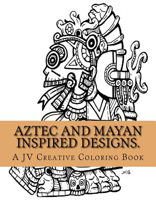 Aztec and Mayan inspired designs.: Aztec and Mayan adult coloring book - Jose A. Villalba