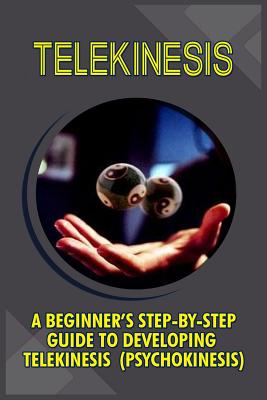Telekinesis: A Beginner's Step-By-Step Guide To Developing Telekinesis (Psychokinesis) - Trish Boyce