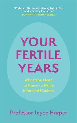 Your Fertile Years: What Everyone Needs to Know about Making Informed Choices - Joyce Harper