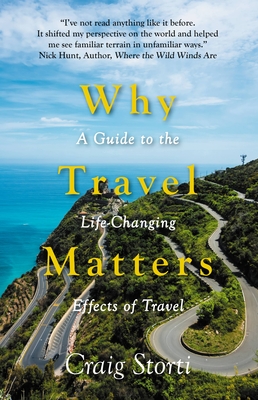 Why Travel Matters: A Guide to the Life-Changing Effects of Travel - Craig Storti