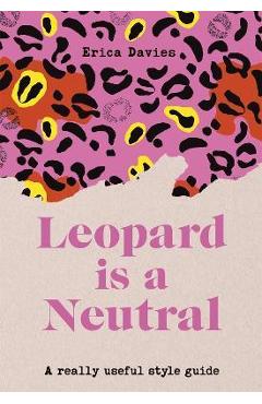 Poza produsului Leopard Is Neutral: A Really Useful Style Guide - Erica Davies