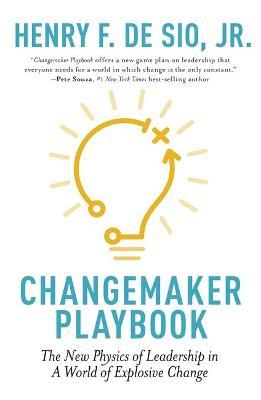 Changemaker Playbook: The New Physics of Leadership in a World of Explosive Change - Henry De Sio